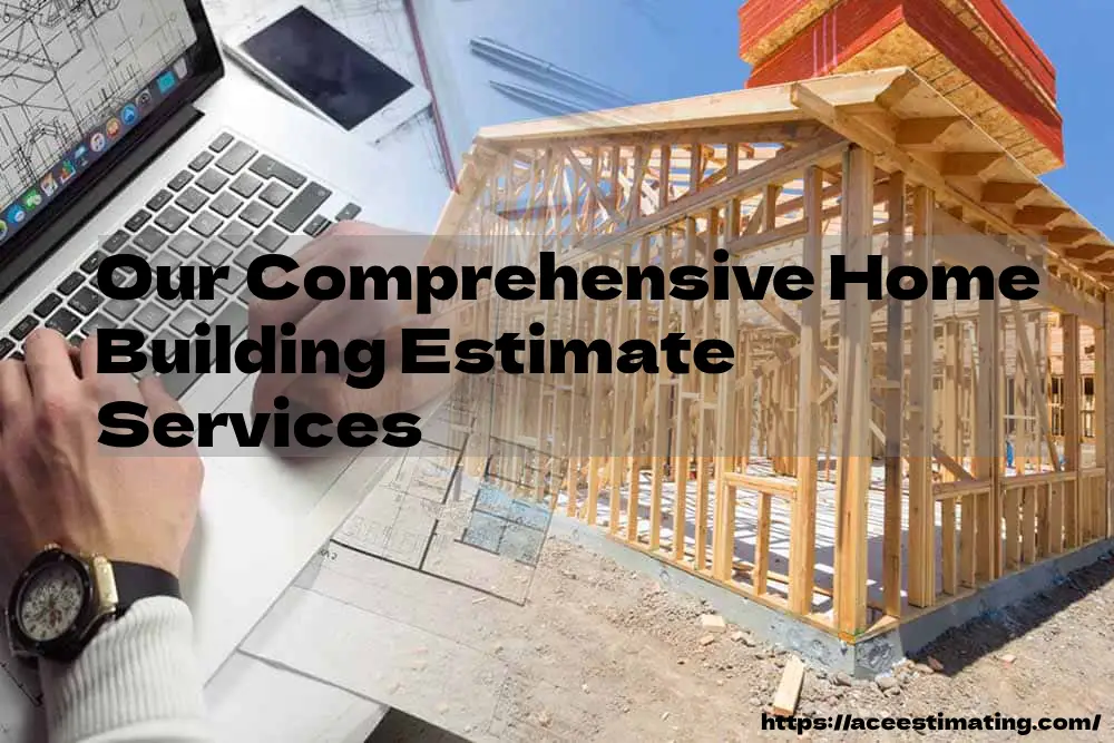 Our Comprehensive Home Building Estimate Services