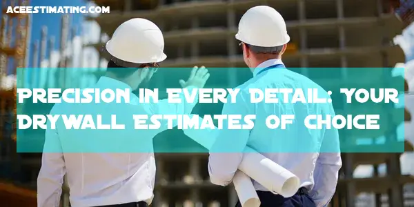Precision in Every Detail: Your Drywall Estimates of Choice 